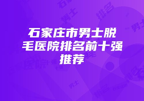 石家庄市男士脱毛医院排名前十强推荐