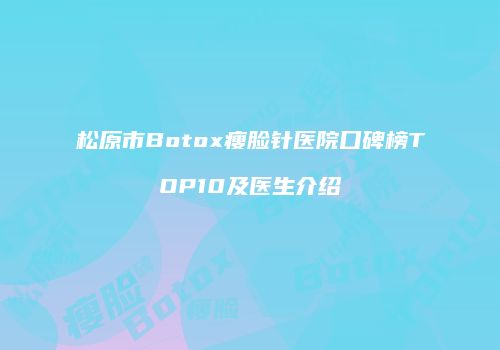 松原市Botox瘦脸针医院口碑榜TOP10及医生介绍