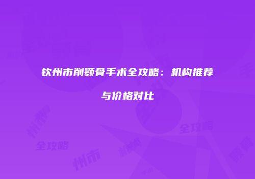 钦州市削颚骨手术全攻略：机构推荐与价格对比