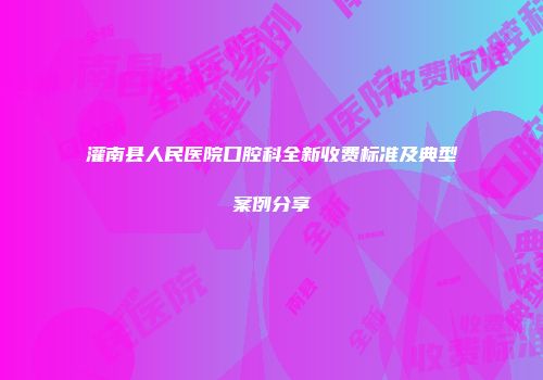 灌南县人民医院口腔科全新收费标准及典型案例分享