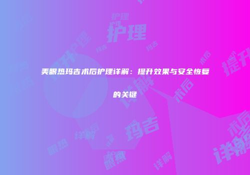 美眼热玛吉术后护理详解：提升效果与安全恢复的关键