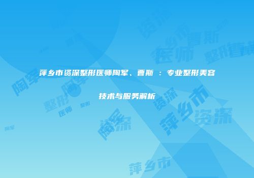 萍乡市资深整形医师陶军、曹斯頔：专业整形美容技术与服务解析