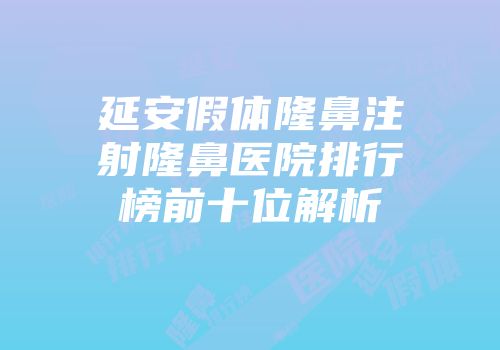 延安假体隆鼻注射隆鼻医院排行榜前十位解析