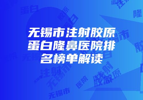 无锡市注射胶原蛋白隆鼻医院排名榜单解读