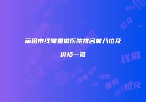 莆田市线雕重做医院排名前八位及价格一览