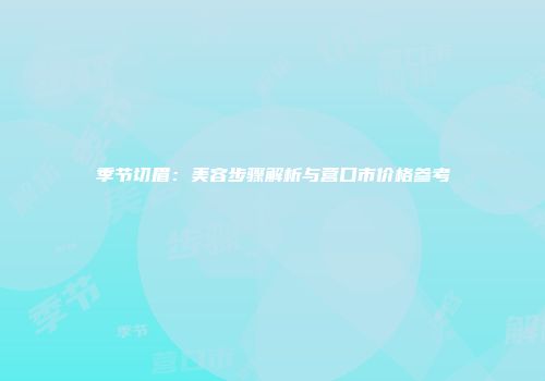 季节切眉：美容步骤解析与营口市价格参考