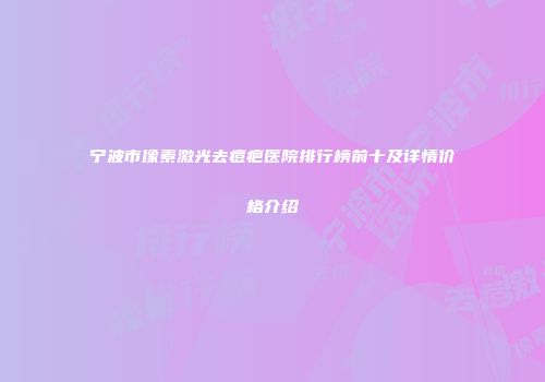 宁波市像素激光去痘疤医院排行榜前十及详情价格介绍