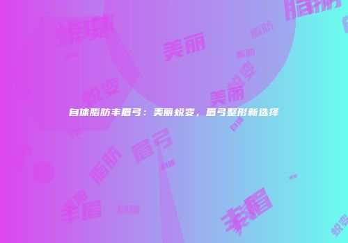 自体脂肪丰眉弓：美丽蜕变，眉弓整形新选择