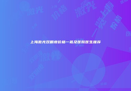 上海激光双眼皮价格一览及医院医生推荐