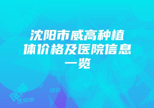 沈阳市威高种植体价格及医院信息一览