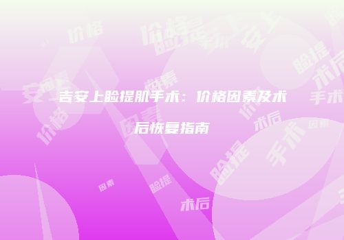 吉安上睑提肌手术：价格因素及术后恢复指南