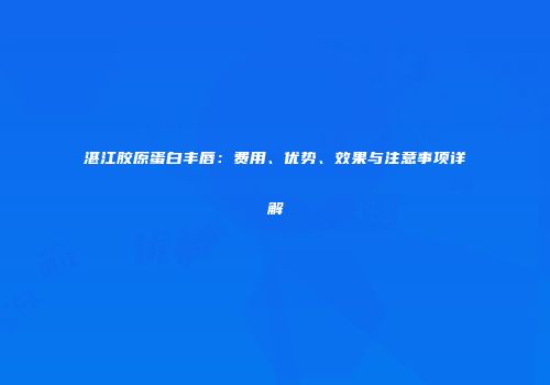 湛江胶原蛋白丰唇：费用、优势、效果与注意事项详解
