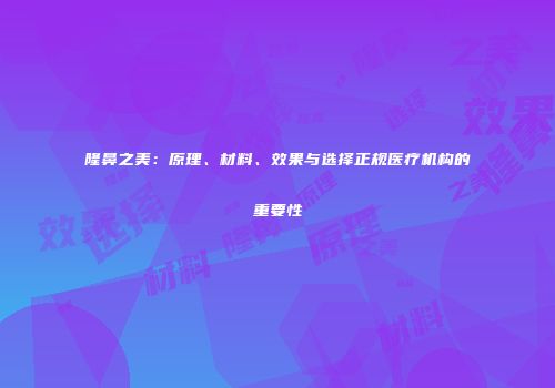 隆鼻之美：原理、材料、效果与选择正规医疗机构的重要性