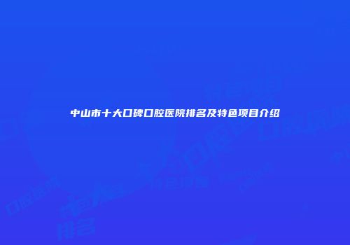 中山市十大口碑口腔医院排名及特色项目介绍