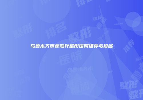 乌鲁木齐市瘦脸针整形医院推荐与排名