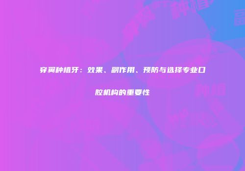 穿翼种植牙：效果、副作用、预防与选择专业口腔机构的重要性