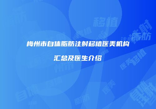 梅州市自体脂肪注射移植医美机构汇总及医生介绍