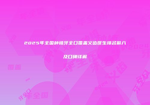 2025年全国种植牙全口覆盖义齿医生排名前八及口碑详解