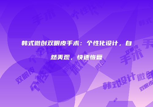 韩式微创双眼皮手术：个性化设计，自然美观，快速恢复