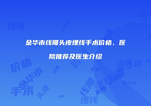 金华市线雕头皮埋线手术价格、医院推荐及医生介绍