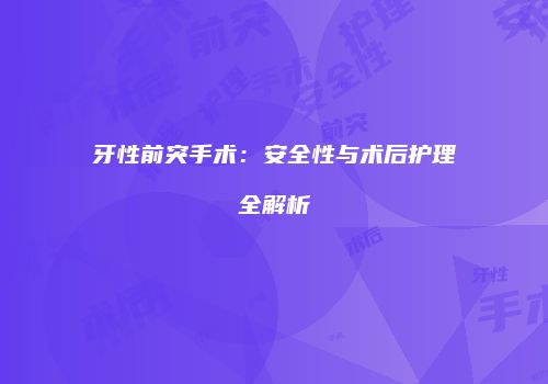 牙性前突手术：安全性与术后护理全解析