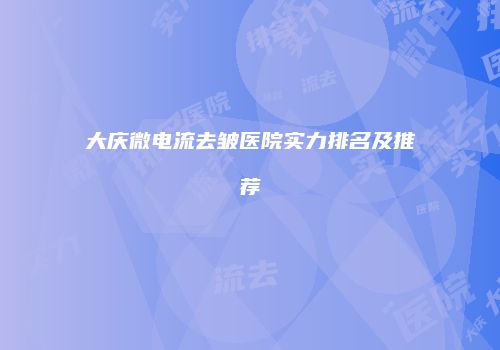 大庆微电流去皱医院实力排名及推荐