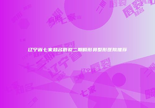 辽宁省七家知名唇裂二期畸形鼻整形医院推荐