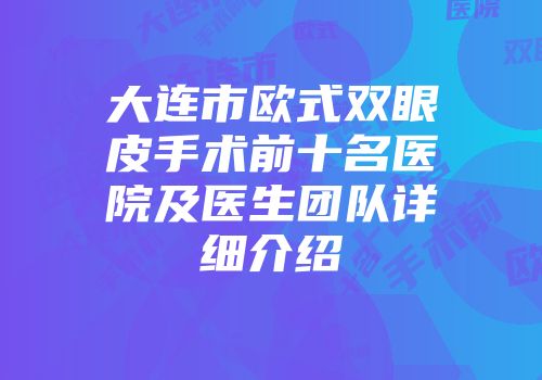 大连市欧式双眼皮手术前十名医院及医生团队详细介绍