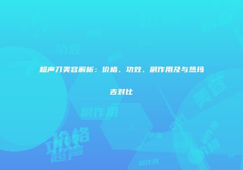 超声刀美容解析：价格、功效、副作用及与热玛吉对比