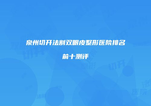 泉州切开法割双眼皮整形医院排名前十测评