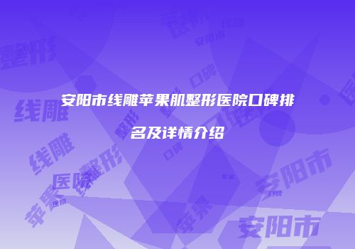 安阳市线雕苹果肌整形医院口碑排名及详情介绍
