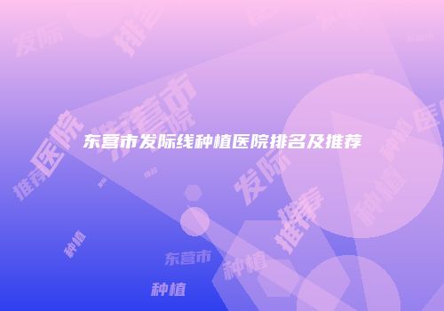 东营市发际线种植医院排名及推荐