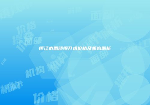 镇江市面部提升术价格及机构解析