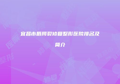 宜昌市唇腭裂修复整形医院排名及简介