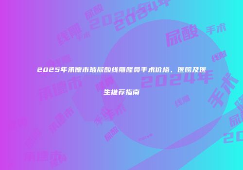 2025年承德市玻尿酸线雕隆鼻手术价格、医院及医生推荐指南