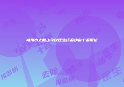 朔州市去除法令纹医生排名榜前十名解析