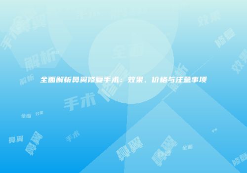 全面解析鼻翼修复手术：效果、价格与注意事项