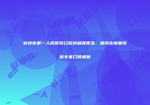 蚌埠市第一人民医院口腔科杨辉医生：热玛吉除皱紧肤专家口碑解析