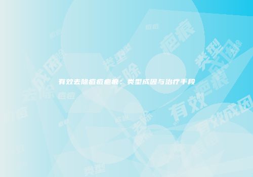 有效去除痘痘疤痕：类型成因与治疗手段