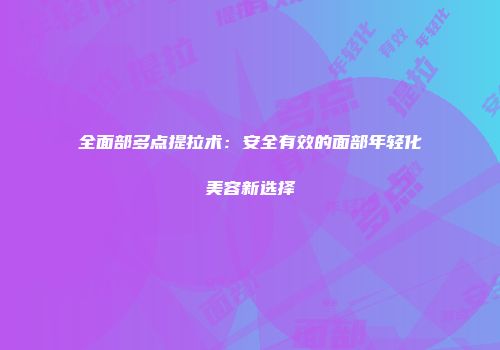 全面部多点提拉术：安全有效的面部年轻化美容新选择
