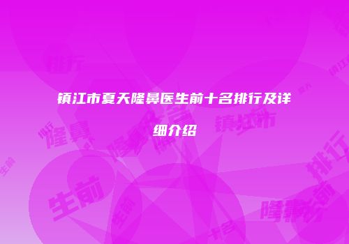 镇江市夏天隆鼻医生前十名排行及详细介绍