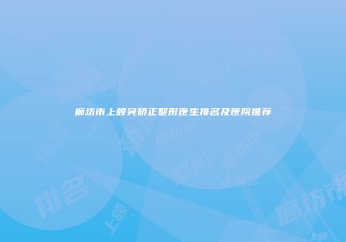 廊坊市上颌突矫正整形医生排名及医院推荐