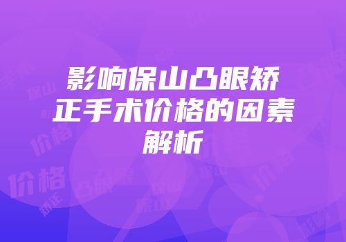 影响保山凸眼矫正手术价格的因素解析