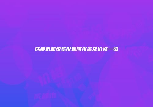 成都市颈纹整形医院排名及价格一览