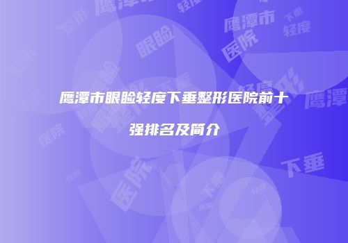 鹰潭市眼睑轻度下垂整形医院前十强排名及简介