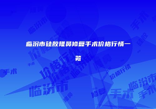 临汾市硅胶隆鼻修复手术价格行情一览