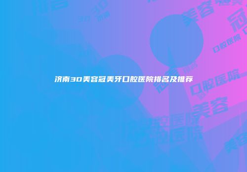 济南3D美容冠美牙口腔医院排名及推荐