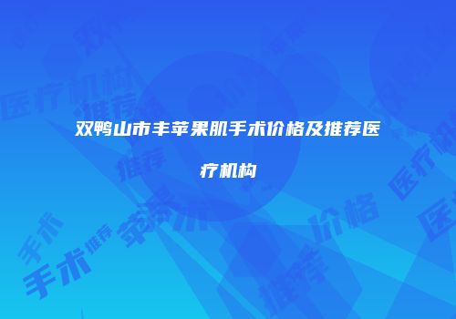 双鸭山市丰苹果肌手术价格及推荐医疗机构