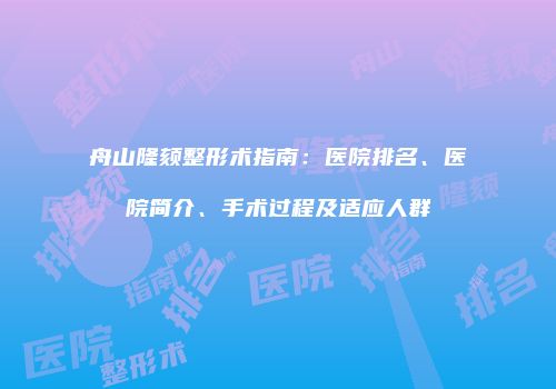 舟山隆颏整形术指南：医院排名、医院简介、手术过程及适应人群