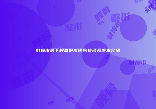 蚌埠市磨下颌骨整形医院排名及医生介绍
